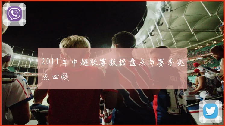 2011年中超联赛数据盘点与赛季亮点回顾