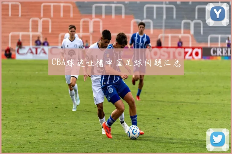 CBA球迷吐槽中国足球问题汇总