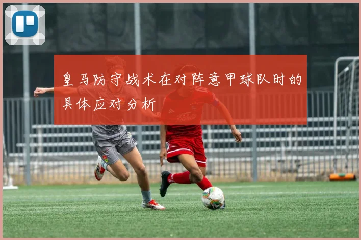 皇马防守战术在对阵意甲球队时的具体应对分析