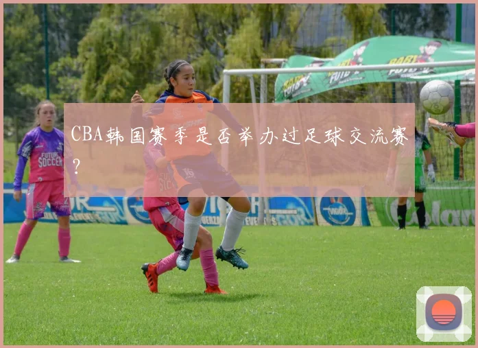 CBA韩国赛季是否举办过足球交流赛？