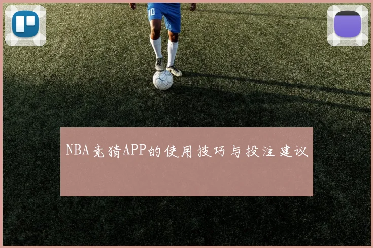 NBA竞猜APP的使用技巧与投注建议