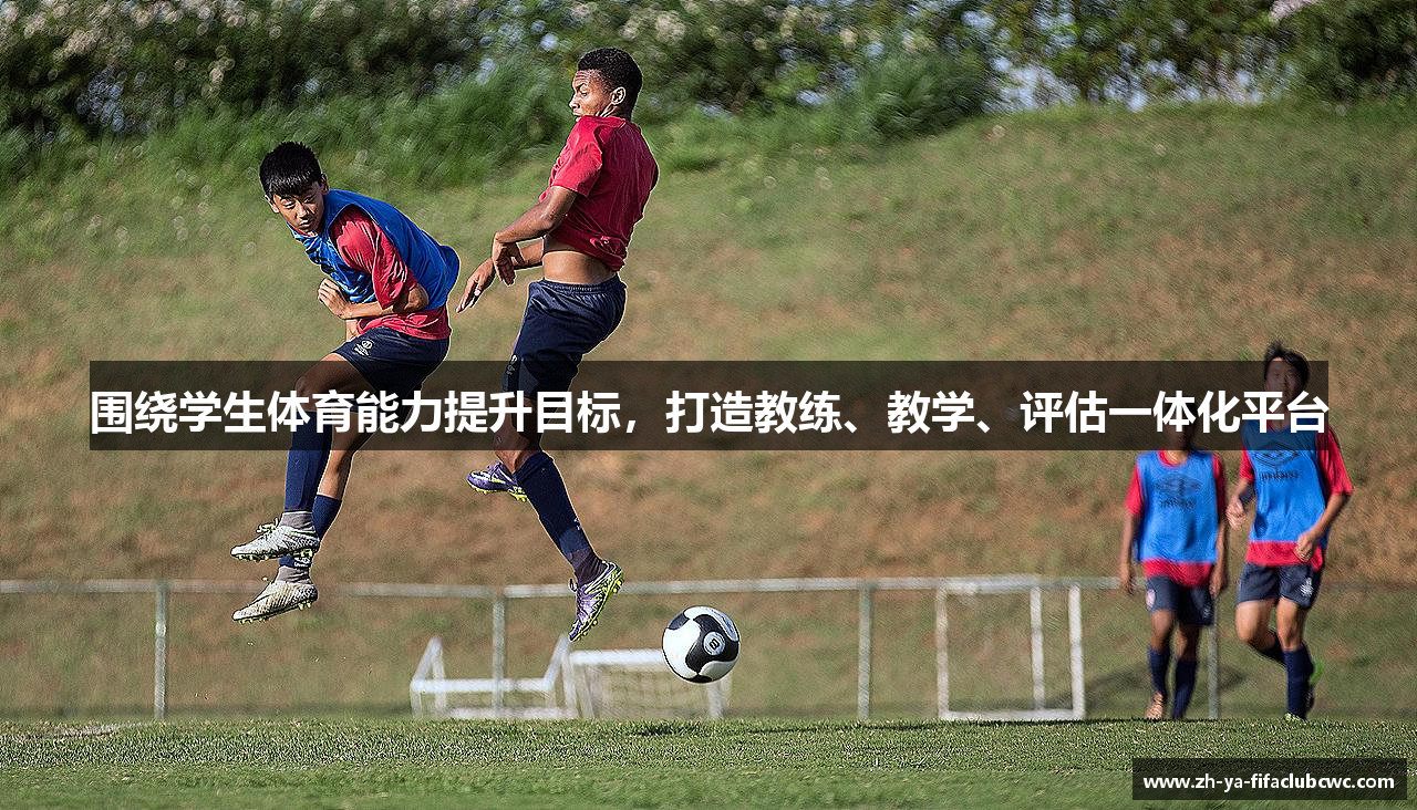 围绕学生体育能力提升目标，打造教练、教学、评估一体化平台